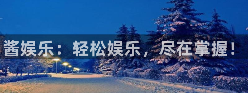 星辉平台网页版：酱娱乐：轻松娱乐，尽在掌握！