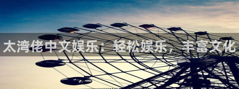星辉平台官网地址：太湾佬中文娱乐：轻松娱乐，丰富文化