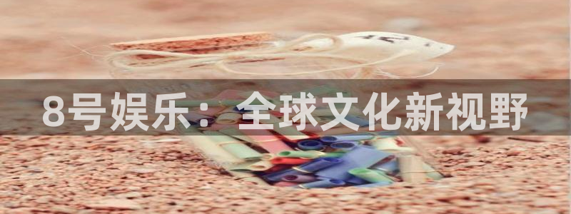 星辉平台平台链接：8号娱乐：全球文化新视野