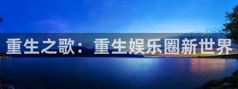 壹号平台娱乐：重生之歌：重生娱乐圈新世界