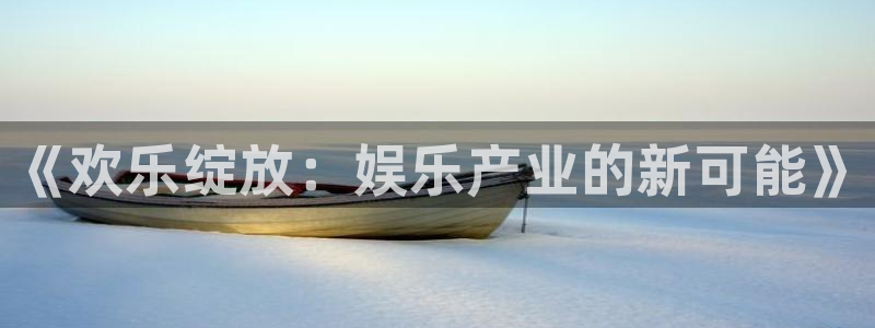 星辉平台app下载安装最新版：《欢乐绽放：娱乐产业的新可能》