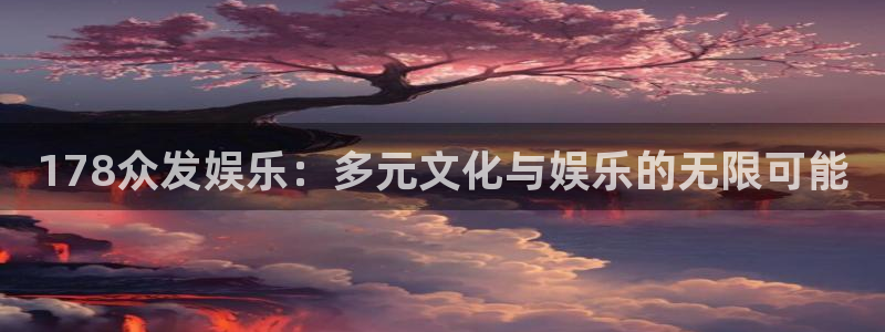 星辉平台平台管网入口：178众发娱乐：多元文化与娱乐的无限可能