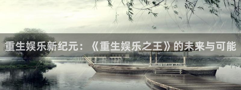 星辉平台游戏官网版：重生娱乐新纪元：《重生娱乐之王》的未来与可能