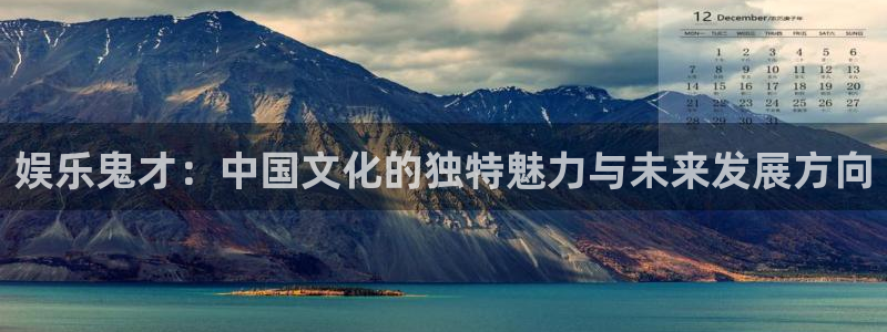 星辉平台pg电子游戏在线玩：娱乐鬼才：中国文化的独特魅力与未来发展方向