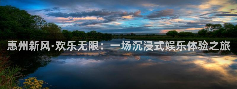 星辉平台 - ng大舞台,有梦你就来：惠州新风·欢乐无限：一场沉浸式娱乐体验之旅