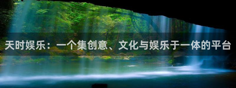 星辉平台电子娱乐官网下载：天时娱乐：一个集创意、文化与娱乐于一体的平台